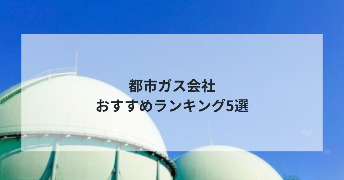 2024年最新版！都市ガス会社おすすめランキング5選【徹底比較】