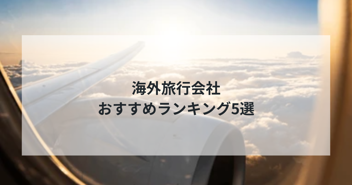 2024年最新版！海外旅行会社おすすめランキング5選【徹底比較】