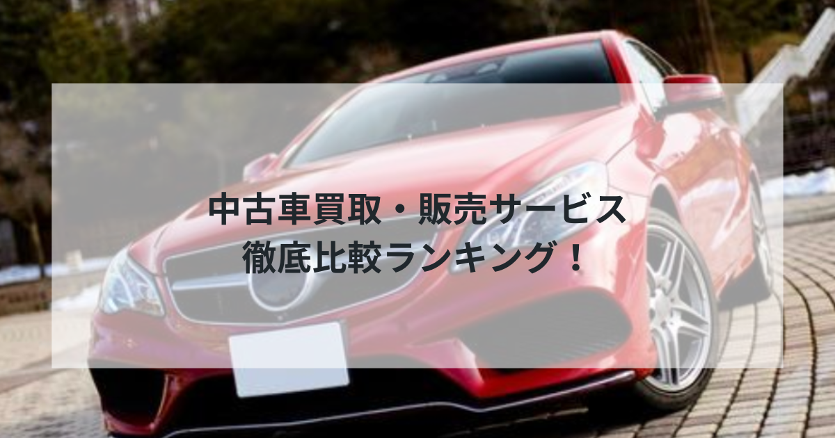 【2025年最新】中古車買取・販売サービス徹底比較ランキング！信頼できるおすすめサービス5選