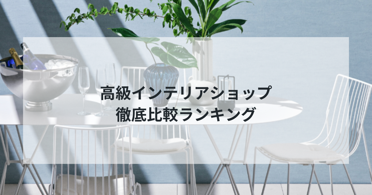 【2025年最新版】高級インテリアショップ徹底比較ランキング！おすすめデザイナーズ家具・雑貨店TOP5