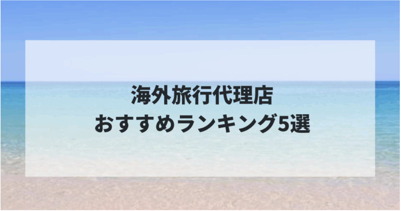 【2025年最新版】海外旅行代理店おすすめランキング5選！料金・サービス・満足度を徹底比較