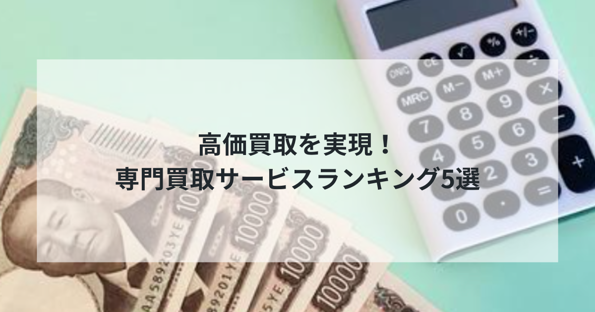 【2025年決定版】高価買取を実現！専門買取サービスランキング5選｜金・貴金属・ブランド品・農機具・人形まで徹底比較
