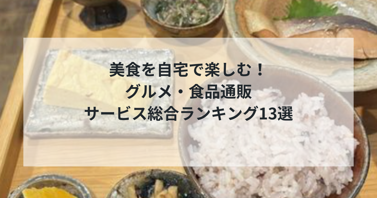 【2025年決定版】美食を自宅で楽しむ！グルメ・食品通販サービス総合ランキング13選｜老舗から革新まで厳選比較