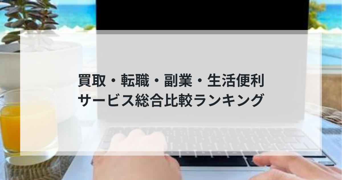 【2025年最新版】買取・転職・副業・生活便利サービス総合比較ランキング